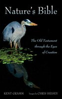 Nature’s Bible: The Old Testament through the Eyes of Creation - Kent Gramm