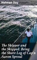 The Skipper and the Skipped: Being the Shore Log of Cap'n Aaron Sproul - Holman Day