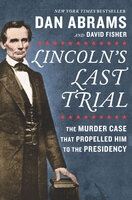 Lincoln's Last Trial: The Murder Case That Propelled Him to the Presidency - David Fisher, Dan Abrams