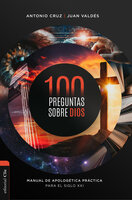 100 preguntas sobre Dios: Manual de apologética práctica para el siglo XXI - Antonio Cruz Suárez, Juan Valdés
