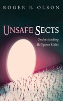 Unsafe Sects: Understanding Religious Cults - Roger E. Olson