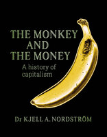 The Monkey and the Money : A history of capitalism - Kjell A. Nordström