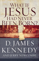 What If Jesus Had Never Been Born? - Jerry Newcombe, D. James Kennedy