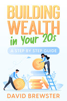 Building Wealth in Your 20s: A Step by Step Guide - David Brewster