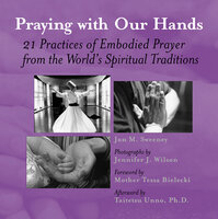 Praying with Our Hands: 21 Practices of Embodied Prayer from the World's Spiritual Traditions - Jon M. Sweeney