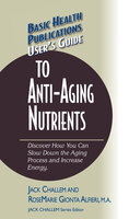 User's Guide to Anti-Aging Nutrients: Discover How You Can Slow Down the Aging Process and Increase Energy - Jack Challem, Rosemarie Gionta Alfieri
