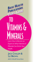 User's Guide to Vitamins & Minerals - Liz Brown, Jack Challem