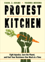 Protest Kitchen: Fight Injustice, Save the Planet, and Fuel Your Resistance One Meal at a Time - Carol J. Adams, Virginia Messina