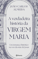 A verdadeira história da Virgem Maria - João Carlos Almeida