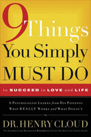 9 Things You Simply Must Do to Succeed in Love and Life: A Psychologist Learns from His Patients What Really Works and What Doesn't - Henry Cloud