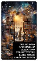 The Big Book of Christmas Magic: 400+ Holiday Novels, Tales, Poems, Carols & Legends: A Christmas Carol, Silent Night, The Three Kings, The Gift of the Magi… - Clement Moore, Beatrix Potter, Walter Scott, Eleanor H. Porter, Harriet Beecher Stowe, Hans Christian Andersen, Amy Ella Blanchard, Henry Wadsworth Longfellow, L. Frank Baum, Selma Lagerlöf, Florence L. Barclay, Sophie May, Lucas Malet, Alice Hale Burnett, Ernest Ingersoll, Annie F. Johnston, Amanda M. Douglas, Edward A. Rand, Rudyard Kipling, Fyodor Dostoevsky, Mark Twain, Jacob A. Riis, Susan Anne Livingston Ridley Sedgwick, Henry Van Dyke, Max Brand, Anthony Trollope, Leo Tolstoy, Martin Luther, Brothers Grimm, O. Henry, J. M. Barrie, Robert Louis Stevenson, William Butler Yeats, Charles Dickens, William Shakespeare, William Wordsworth, Emily Dickinson, Walter Crane, E. T. A. Hoffmann, A. S. Boyd, George Macdonald, Juliana Horatia Ewing, Lucy Maud Montgomery, Thomas Nelson Page, Louisa May Alcott, Carolyn Wells, Alfred Lord Tennyson