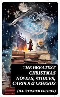 The Greatest Christmas Novels, Stories, Carols & Legends (Illustrated Edition): Silent Night, The Three Kings, The Gift of the Magi, A Christmas Carol, Little Lord Fauntleroy… - Clement Moore, Beatrix Potter, Walter Scott, Eleanor H. Porter, Harriet Beecher Stowe, Hans Christian Andersen, Amy Ella Blanchard, Henry Wadsworth Longfellow, L. Frank Baum, Selma Lagerlöf, Florence L. Barclay, Susan Anne Livingston, Ridley Sedgwick, Sophie May, Lucas Malet, Alice Hale Burnett, Ernest Ingersoll, Annie F. Johnston, Amanda M. Douglas, Rudyard Kipling, Fyodor Dostoevsky, Mark Twain, Maud Lindsay, Jacob A. Riis, Henry Van Dyke, Lucy Wheelock, Aunt Hede, Frederick E. Dewhurst, Anthony Trollope, Leo Tolstoy, Martin Luther, Brothers Grimm, O. Henry, J. M. Barrie, Robert Louis Stevenson, William Butler Yeats, Charles Dickens, William Shakespeare, William Wordsworth, Emily Dickinson, Walter Crane, E. T. A. Hoffmann, A. S. Boyd, George Macdonald, Marjorie L. C. Pickthall, Juliana Horatia Ewing, Lucy Maud Montgomery, Thomas Nelson Page, Louisa May Alcott, Carolyn Wells, Booker T. Washington, Alfred Lord Tennyson