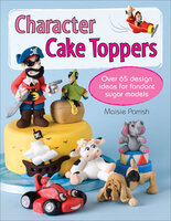 Character Cake Toppers: Over 65 designs for sugar fondant models - Maisie Parrish