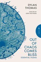 Out of Chaos Comes Bliss: Essential Poems - Dylan Thomas