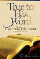 True to His Word: The Story of Bible Study Fellowship (BSF) - Gregg Lewis, Deborah Shaw Lewis