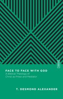 Face to Face with God: A Biblical Theology of Christ as Priest and Mediator - T. Desmond Alexander