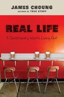 Real Life: A Christianity Worth Living Out - James Choung