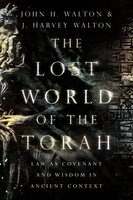 The Lost World of the Torah: Law as Covenant and Wisdom in Ancient Context - John H. Walton, J. Harvey Walton