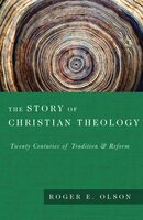 The Story of Christian Theology: Twenty Centuries of Tradition and Reform - Roger E. Olson