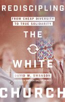Rediscipling the White Church: From Cheap Diversity to True Solidarity - David W. Swanson