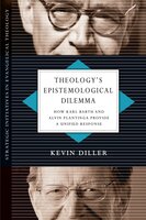 Theology's Epistemological Dilemma: How Karl Barth and Alvin Plantinga Provide a Unified Response - Kevin Diller