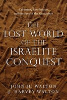 The Lost World of the Israelite Conquest: Covenant, Retribution, and the Fate of the Canaanites - John H. Walton, J. Harvey Walton