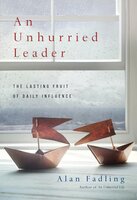 An Unhurried Leader: The Lasting Fruit of Daily Influence - Alan Fadling