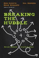 Breaking the Huddle: How Your Community Can Grow Its Witness - Don Everts, Doug Schaupp, Val Gordon