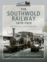 The Southwold Railway 1879–1929: The Tale of a Suffolk Byway - David Lee, Rob Shorland-Ball, Alan Taylor
