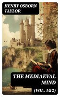 The Mediaeval Mind (Vol. 1&2): A History of the Development of Thought and Emotion in the Middle Ages (Complete Edition) - Henry Osborn Taylor