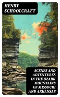 Scenes and Adventures in the Ozark Mountains of Missouri and Arkansas - Henry Schoolcraft