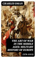 The Art of War in the Middle Ages: Military History of Europe (378-1515) - Charles Oman