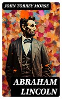 Abraham Lincoln: Complete Biography (Vol.1&2) - John Torrey Morse