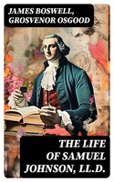The Life of Samuel Johnson, LL.D.: The Complete Unabridged Edition in 6 Volumes): Including the Journal & Diary - Grosvenor Osgood, James Boswell