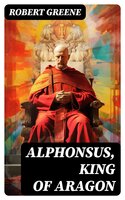 Alphonsus, King of Aragon - Robert Greene