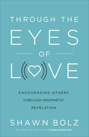 Through the Eyes of Love: Encouraging Others through Prophetic Revelation - Shawn Bolz