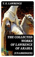 The Collected Works of Lawrence of Arabia (Unabridged) - T. E. Lawrence