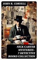 NICK CARTER MYSTERIES - 7 Detective Books Collection: The Crime of the French Café, The Great Spy System, With Links of Steel, Nick Carter's Ghost Story… - John R. Coryell