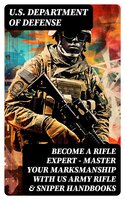 Become a Rifle Expert - Master Your Marksmanship With US Army Rifle & Sniper Handbooks - U.S. Department of Defense
