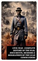 CIVIL WAR – Complete History of the War, Documents, Memoirs & Biographies of the Lead Commanders - James Ford Rhodes, John Esten Cooke, William T. Sherman, Frank H. Alfriend, Abraham Lincoln, Ulysses S. Grant