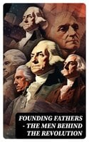 FOUNDING FATHERS – The Men Behind the Revolution: Complete Biographies, Articles, Historical & Political Documents - L. Carroll Judson, Helen M. Campbell, Emory Speer, John Jay (Lawyer)