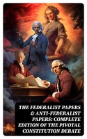 The Federalist Papers & Anti-Federalist Papers: Complete Edition of the Pivotal Constitution Debate - Patrick Henry, Samuel Bryan, Alexander Hamilton, James Madison, John Jay