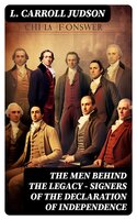 The Men Behind the Legacy - Signers of the Declaration of Independence: Biographies, Speeches, Articles & Historical Records - L. Carroll Judson
