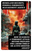 How to Survive a Terrorist Attack – Become Prepared for a Bomb Threat or Active Shooter Assault - Federal Emergency Management Agency, Homeland Security