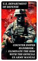 Counter Sniper Handbook - Eliminate the Risk with the Official US Army Manual - U.S. Department of Defense