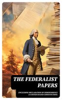 The Federalist Papers (Including Declaration of Independence & United States Constitution) - Alexander Hamilton, James Madison, John Jay