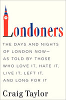 Londoners: The Days and Nights of London Now—As Told by Those Who Love It, Hate It, Live It, Left It, and Long for It - Craig Taylor