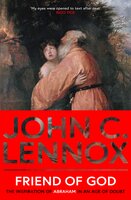Friend of God: The Inspiration of Abraham in an Age of Doubt - John C. Lennox