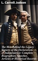 The Men Behind the Legacy - Signers of the Declaration of Independence: Complete Biographies, Speeches, Articles & Historical Records - L. Carroll Judson