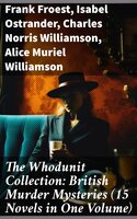 The Whodunit Collection: British Murder Mysteries (15 Novels in One Volume): The Maelstrom, The Grell Mystery, The Powers and Maxine, The Girl Who Had Nothing - Charles Norris Williamson, Alice Muriel Williamson, Isabel Ostrander, Frank Froest